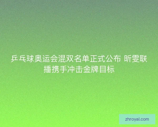 乒乓球奥运会混双名单正式公布 昕雯联播携手冲击金牌目标