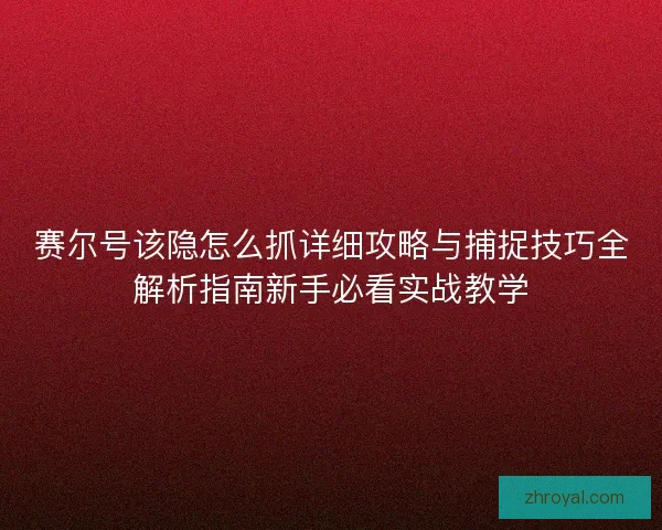 赛尔号该隐怎么抓详细攻略与捕捉技巧全解析指南新手必看实战教学